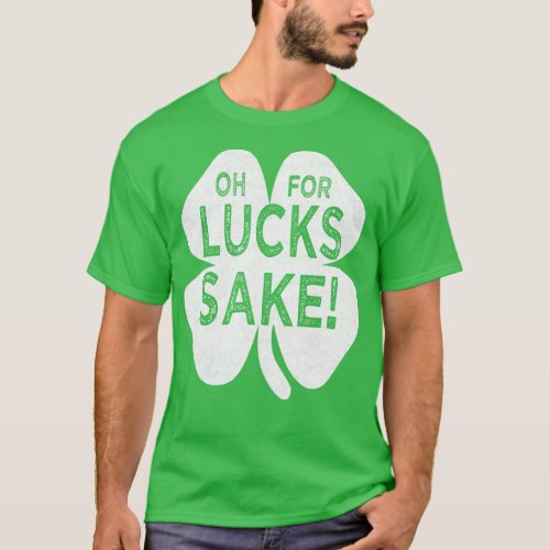 St patricks day oh for lucks sake st patricks day T_Shirt