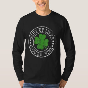 St Patrick's Day Quote Shut Up Liver You're Fine F T-Shirt