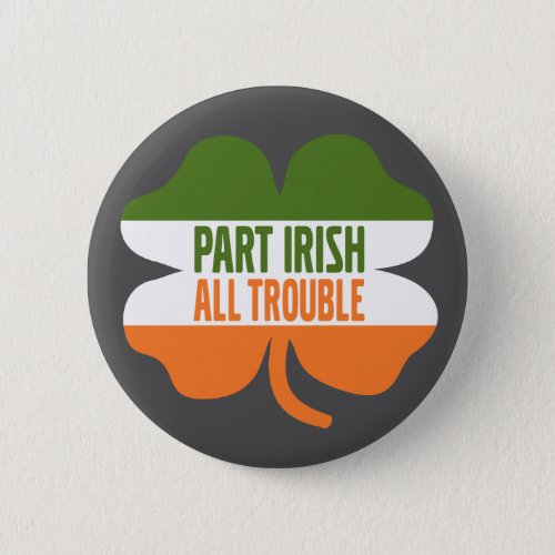 St Patricks Day shamrock _ Part Irish All Trouble Button