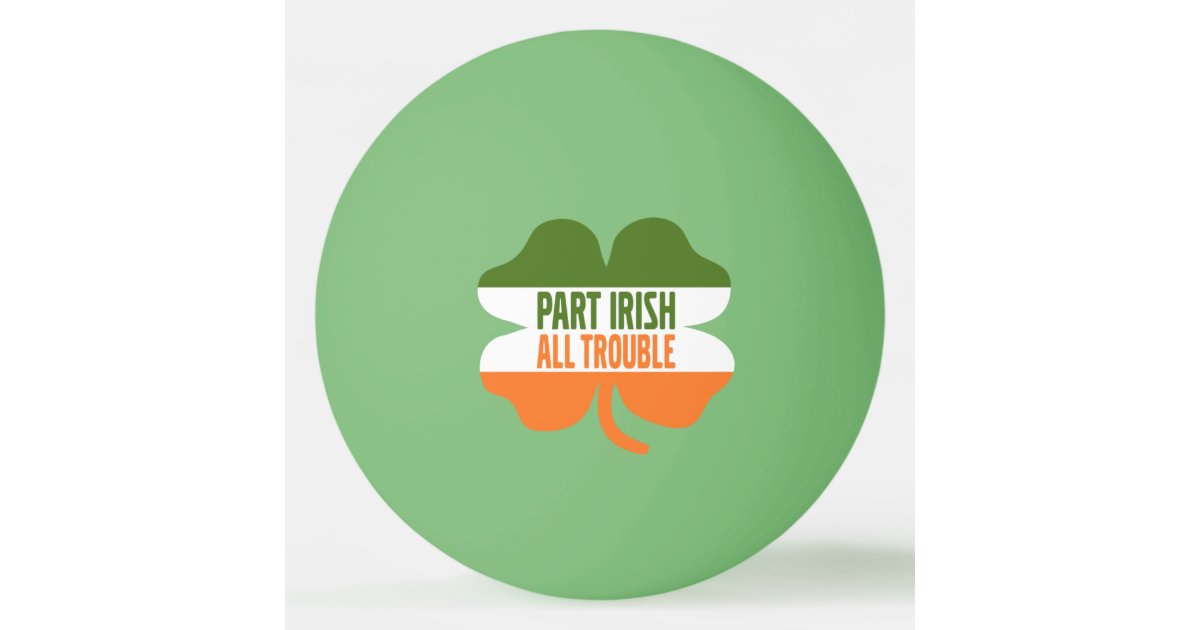 St Patricks Day Shamrock Part Irish All Trouble Ping Pong Ball