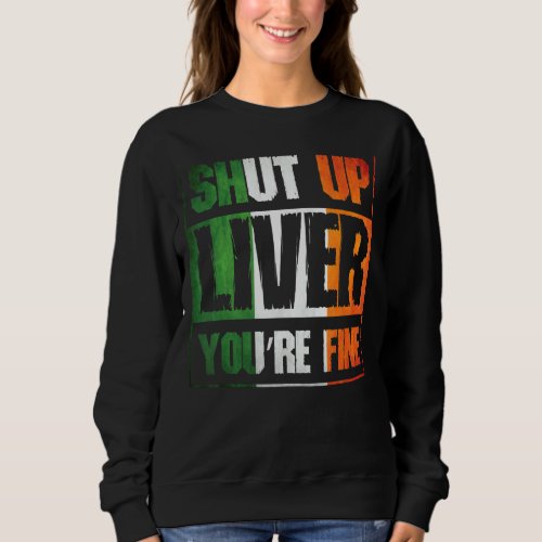 St Patricks Day Shut Up Liver Youre Fine Clover  Sweatshirt