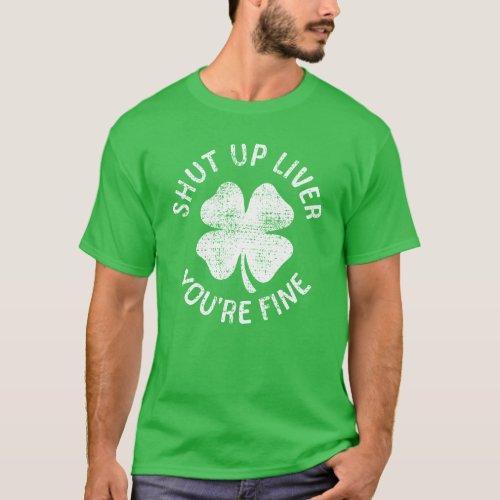 St Patricks Day Shut Up Liver Youre Fine Funny T_Shirt