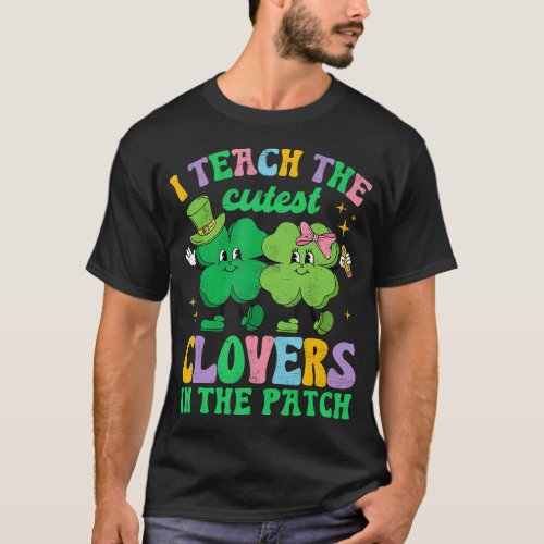 St Patricks Day Teacher I Teach The Cutest Clovers T_Shirt
