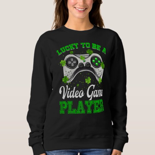 St Patricks Day To Be A Funny Video Game Player Sh Sweatshirt