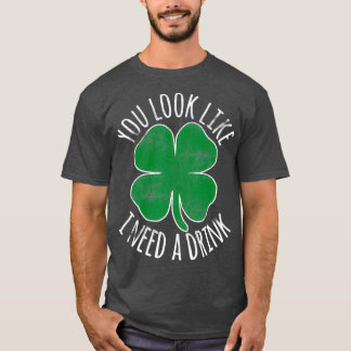 St Patricks Day You Look Like I Need A Drink T-Shirt