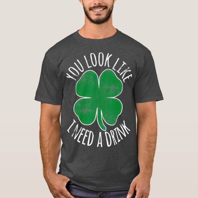 St Patricks Day You Look Like I Need A Drink T-Shirt (Front)