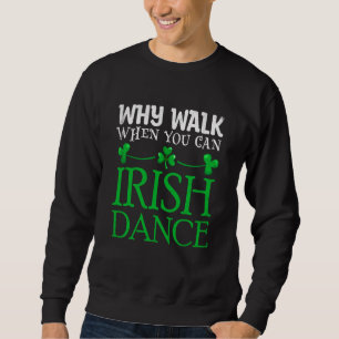 St Patricks Why Walk When You Can Irish Dance Ceil Sweatshirt