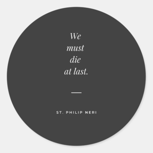 St Philip Neri Quote _ We must die at last Classic Round Sticker