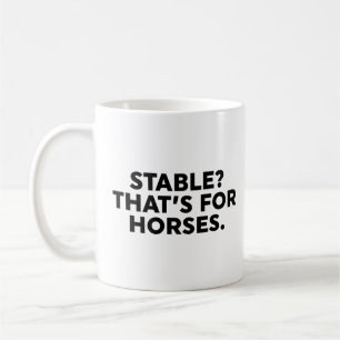 Stable? That's For Horses. Coffee Mug