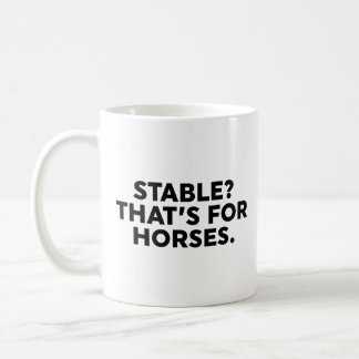 Stable? That's For Horses. Coffee Mug