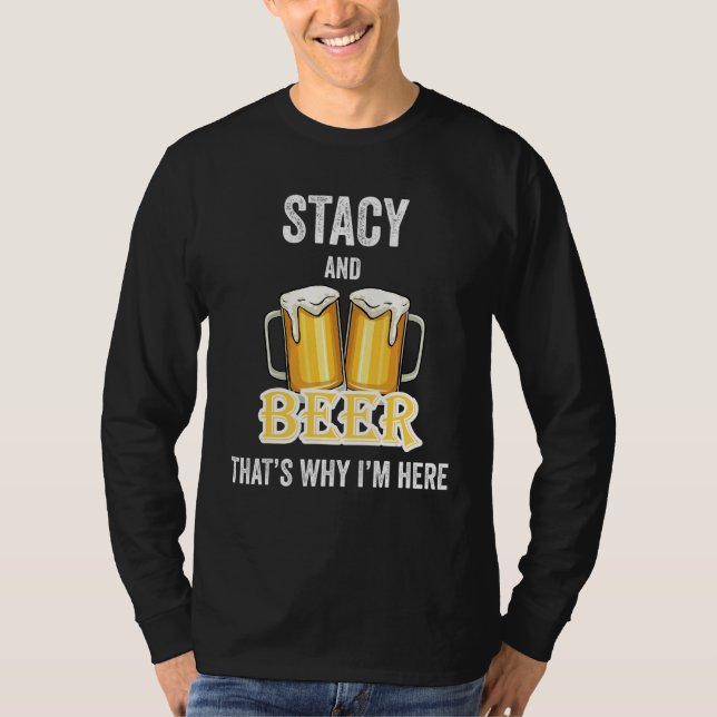 Stacy And Beer That's Why I'm Here T-Shirt (Front)