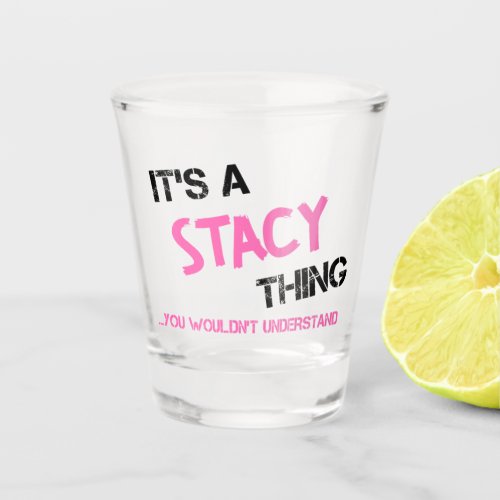 Stacy thing you wouldnt understand name shot glass