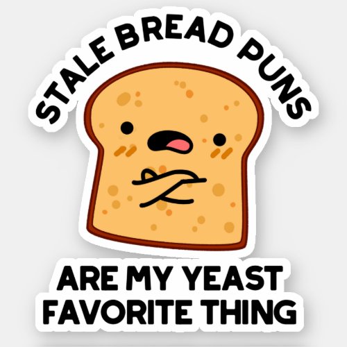 Stale Bread Puns Are My Yeast Favorite Thing Puns Sticker