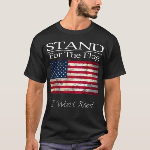 Stand For The Flag I Wont Kneel T_Shirt