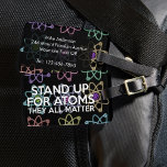 STAND UP FOR ATOMS Fun Science Quote Saying Luggage Tag<br><div class="desc">SCIENCE LUGGAGE TAGS. Personalize your luggage and help you find it on the belt easier with this cool,  trendy,  science-inspired luggage tag. Designed for all scientists,  science teachers,  science students,  and any science geek in your life (including you)! Designed by Thisisnotme©</div>