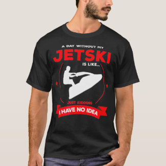 Stand Up Jet Ski a Day Without My Jet Ski Is Like T-Shirt