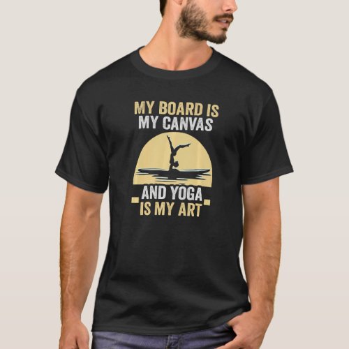 Stand Up Paddle My Board Is My Canvas And Yoga Is  T-Shirt