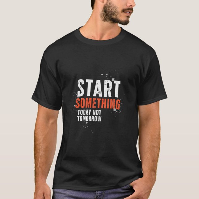 Start Something Today Not Tomorrow Motivational T-Shirt (Front)