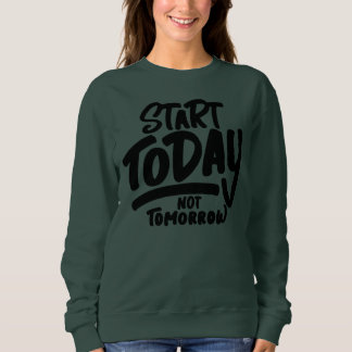 start today not tomorrow sweatshirt