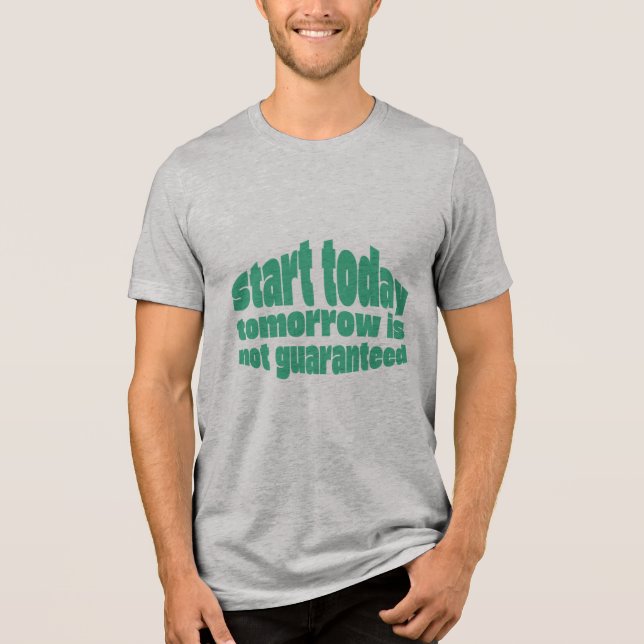  Start Today Tomorrow Isn’t Guaranteed Motivationa Tri-Blend Shirt (Front)