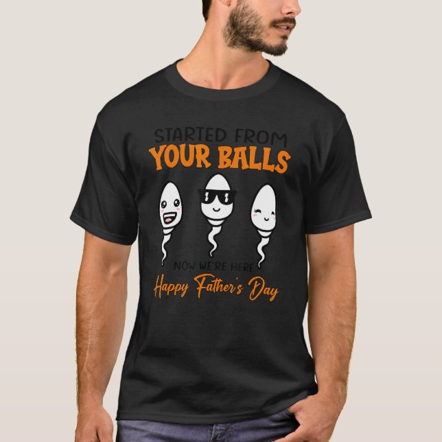 Started From Your Balls Now Weu2019re Here Happy F T-Shirt (Front)