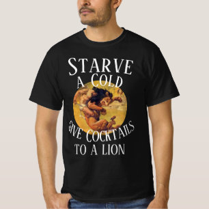 Starve a Cold give Cocktails to a Lion T-Shirt
