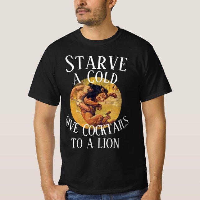 Starve a Cold give Cocktails to a Lion T-Shirt (Front)