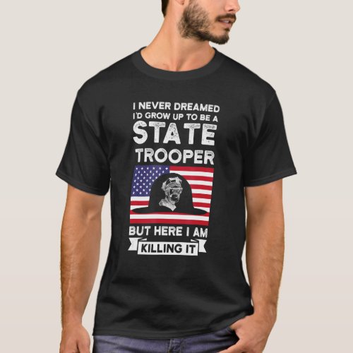 State Trooper Here I Am Killing It State Trooper T_Shirt