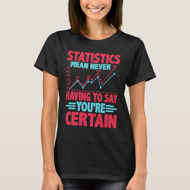 Statistics Mean Never Having To Say You're Certain T-Shirt (Front)