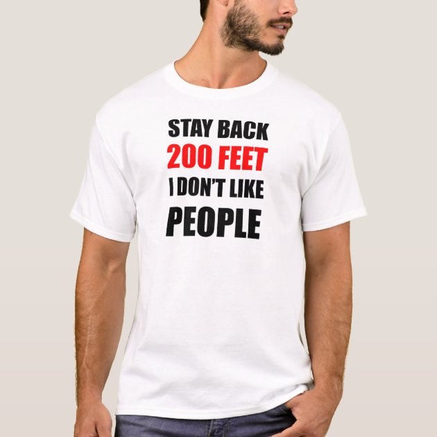 Stay Back 200 Feet I Don t Like People T Shirt Zazzle