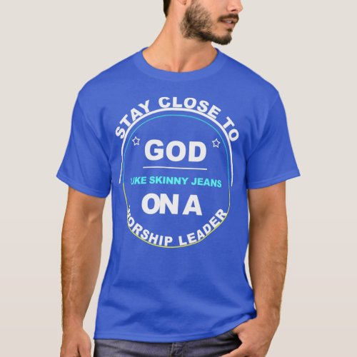 Stay Close To God Like Skinny Jeans On A Worship L T_Shirt