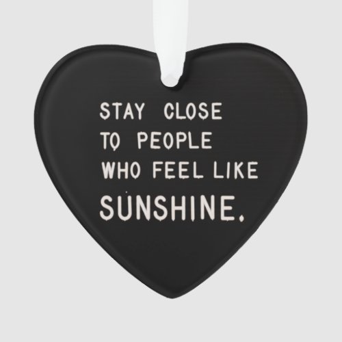 Stay close to people who feel like sunshine ornament