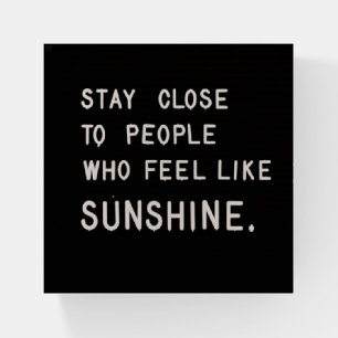 Stay close to people who feel like sunshine paperweight