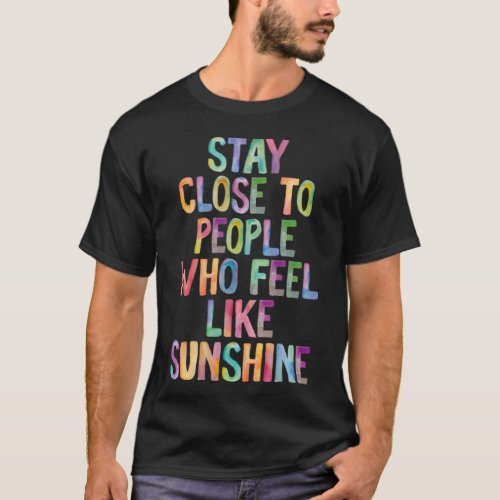 Stay Close to People Who Feel Like Sunshine T_Shirt