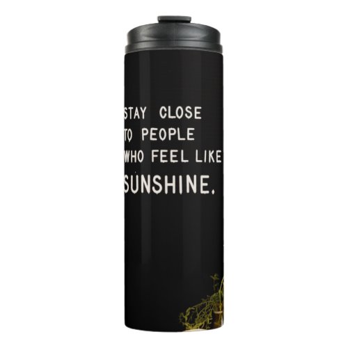 Stay close to people who feel like sunshine thermal tumbler