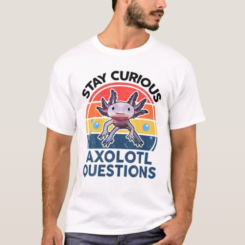 Stay Curious Axolotl Questions Funny Cute Axolotl T_Shirt
