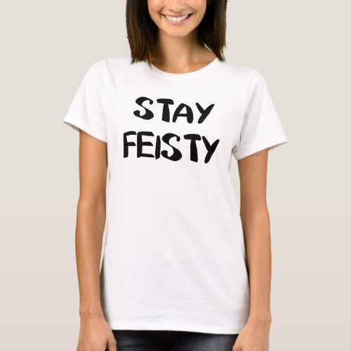 Stay Feisty Encouragement T_Shirt