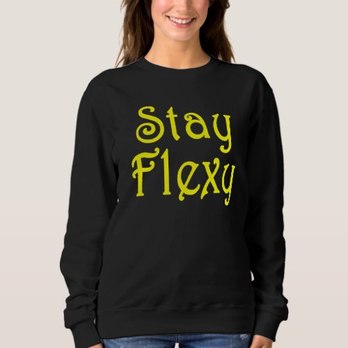 Stay Flexy Motivational Inspiational And Fitness Q Sweatshirt