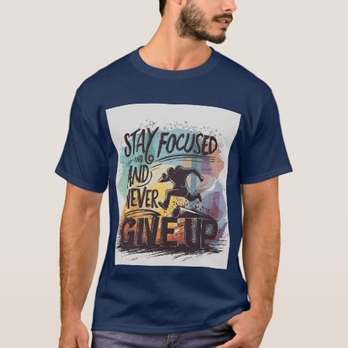 Stay focused and never give up T_Shirt