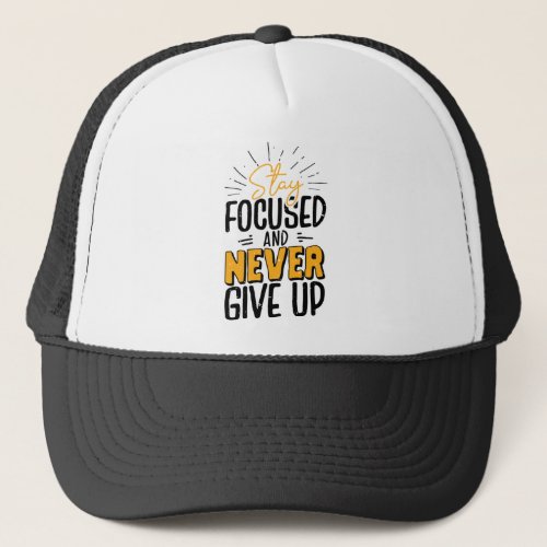 Stay focused and never give up trucker hat
