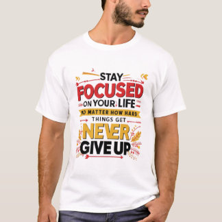 Stay Focused On Your Life, Never Give Up T-Shirt