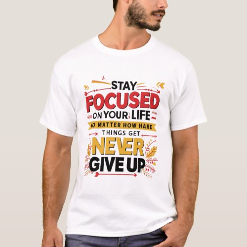 Stay Focused On Your Life Never Give Up T_Shirt