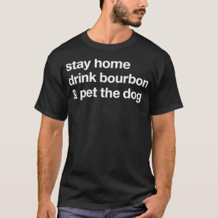 Stay Home Drink Bourbon And Pet The Dog Humor Gift T-Shirt