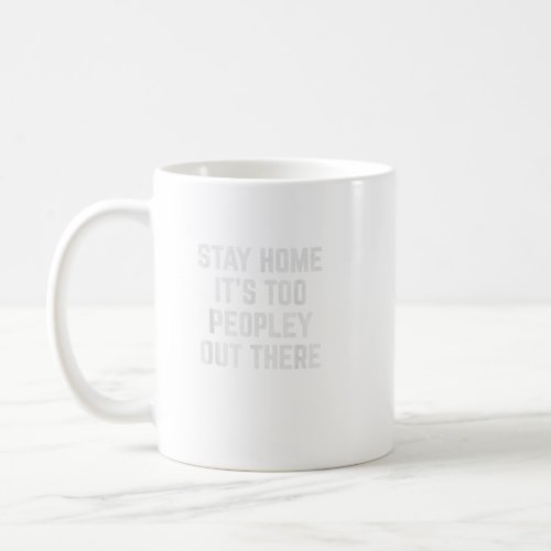 Stay Home ItS Too Peopley Out There  Coffee Mug