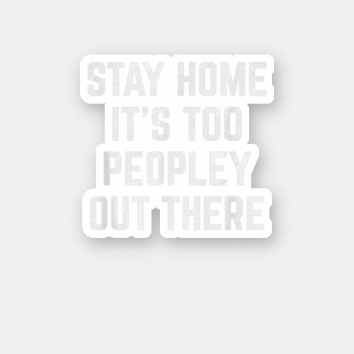 Stay Home ItS Too Peopley Out There  Sticker