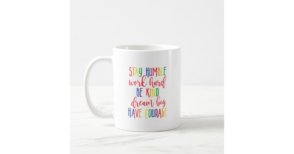 Stay humble Work Hard Kind Dream Big Have Courage Coffee Mug | Zazzle