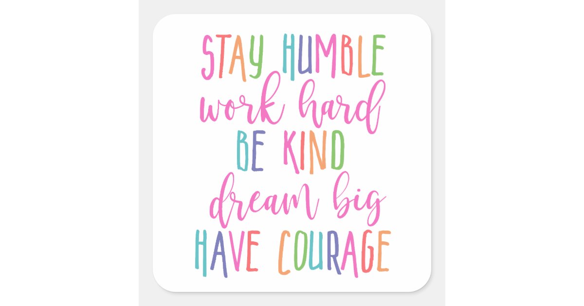 Stay humble Work Hard Kind Dream Big Have Courage Square Sticker | Zazzle