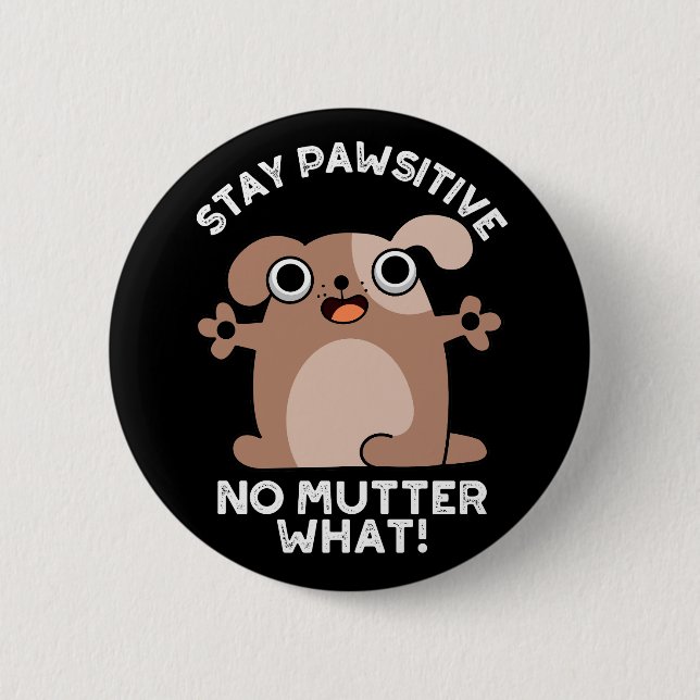 Stay Pawsitive No Mutter What Positive Dog Pun  Button (Front)
