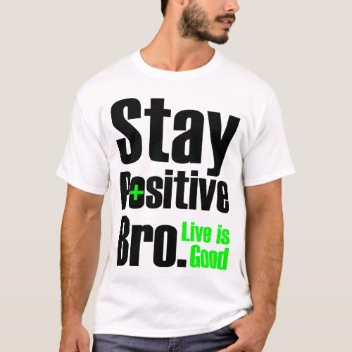 Stay Positive Bro  Live Is Good T_Shirt