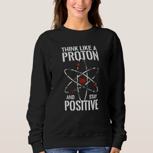 Stay Positive Proton atom physics quote funny Sweatshirt